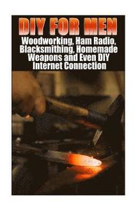 bokomslag DIY For Men: Woodworking, Ham Radio, Blacksmithing, Homemade Weapons and Even DIY Internet Connection: (DIY Projects For Home, Wood