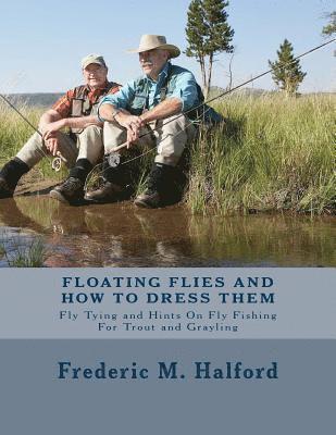 Floating Flies and How To Dress Them: Fly Tying and Hints On Fly Fishing For Trout and Grayling 1