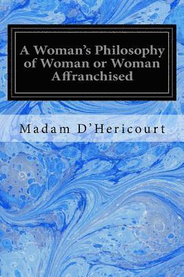 A Woman's Philosophy of Woman or Woman Affranchised: An Answer to Michelet, Proudhon, Girardin, Legouve, Comte, and Other Modern Innovators 1