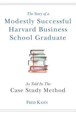 The Story of a Modestly Successful Harvard Business School Graduate, As Told In The Case-Study Method 1