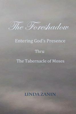 Linda L. Zanin - The Foreshadow: Entering God's Presence Thru The Tabernacle Of Moses, Häftad