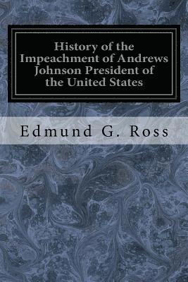 bokomslag History of the Impeachment of Andrews Johnson President of the United States: By the House of Representatives and His Trial by the Senate for High Cri