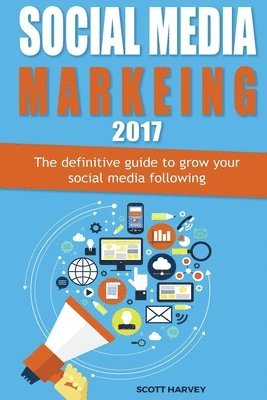 Social media marketing 2017: The definitive guide to grow your social media following 1