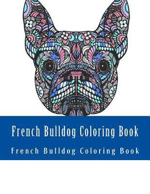 French Bulldog Coloring Book: Large One Sided Stress Relieving, Relaxing French Bulldog Coloring Book For Grownups, Women, Men & Youths. Easy French 1