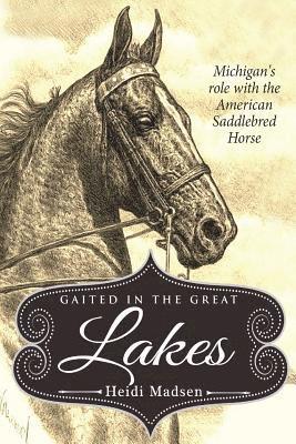 bokomslag Gaited In The Great Lakes: History of The American Saddlebred in Michigan