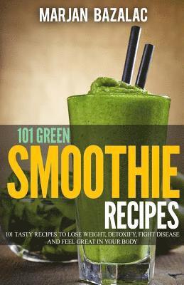 bokomslag 101 Green Smoothie Recipes: Tasty Recipes to Lose Weight, Detoxify, Fight Disease and feel Great in Your Body