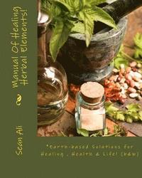 bokomslag Manual Of Healing Herbal Elements!: Earth-based Solutions for Healing & Life!