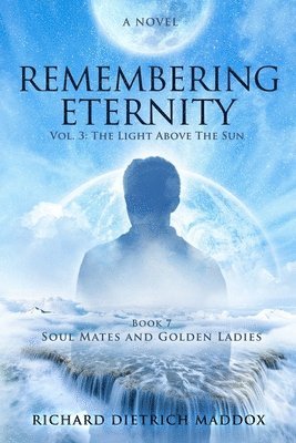 Remembering Eternity: Volume 3: The Light Above the Sun: Book 7 Soul Mates and Golden Ladies 1
