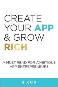 bokomslag Create Your App and Grow Rich: A Must Read for Ambitious App Entrepeneurs