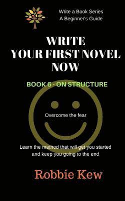 Write Your First Novel Now. Book 6 - On Structure: Learn the method that will get you started and keep you going to the end 1