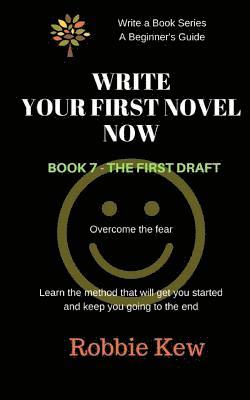 Write Your First Novel. Book 7 - The First Draft: Learn the method that will get you started and keep you going to the end 1