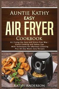 bokomslag Auntie Kathy Easy Air Fryer Cookbook: Air frying the Easy and Stress-Free Way: Useful Cooking and Safety Tips with Effortless Cleaning Techniques, plu