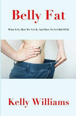 bokomslag Belly Fat: What It Is, How We Get It, and How to Get Rid of It!