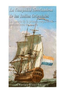 La Compañía Neerlandesa de las Indias Orientales: La historia de la primera corporación multinacional del mundo 1