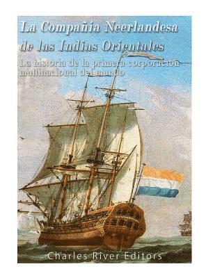 La Compañía Neerlandesa de las Indias Orientales: La historia de la primera corporación multinacional del mundo 1