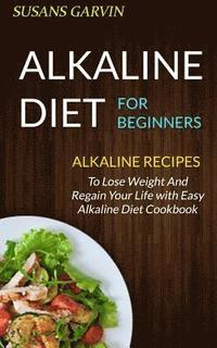 bokomslag Alkaline Diet For Beginners: Alkaline Recipes To Lose Weight And Regain Your Life With Easy Alkaline Diet Cookbook