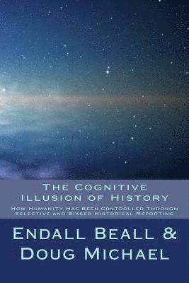 bokomslag The Cognitive Illusion of History: How Humanity Has Been Controlled Through Selective and Biased Historical Reporting