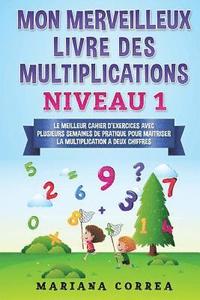 bokomslag MON MERVEILLEUX LIVRE Des MULTIPLICATIONS NIVEAU 1: LE MEILLEUR CAHIER D EXERCICES AVEC PLUSIEURS SEMAINES DE PRATIQUE POUR MAITRISER LA MULTIPLICATIO