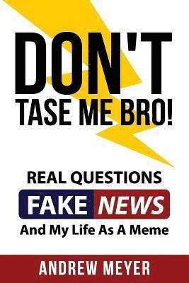 Don't Tase Me Bro! Real Questions, Fake News, And My Life As A Meme 1