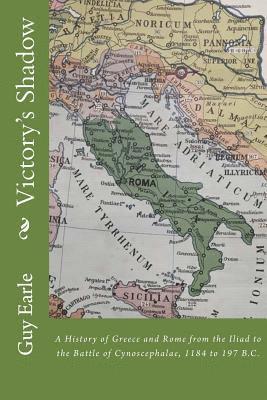 Victory's Shadow: A History of Greece and Rome from the Iliad to the Battle of Cynoscephalae, 1184 to 197 B.C. 1