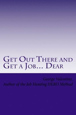 Get Out There and Get a Job... Dear: Helping Others LAND THAT JOB- With the HERO Method 1