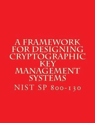 NIST SP 800-130 Framework for Designing Cryptographic Key Management Systems: NIST SP 800-130 Aug 2013 1