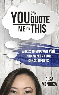 You Can Quote Me On This: Words To Empower You And Awaken Your Consciousness 1