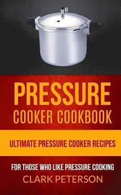 Clark Peterson - Pressure Cooker Cookbook: Ultimate Pressure Cooker Recipes (For Those Who Like Pressure Cooking), Häftad