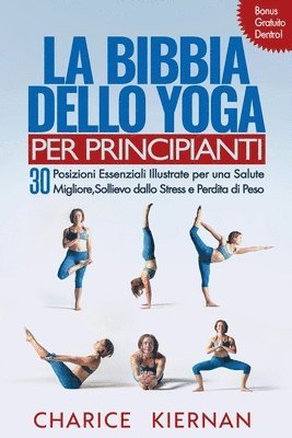 bokomslag La Bibbia Dello Yoga Per Principianti: 30 Posizioni Essenziali Illustrate per una Salute Migliore, Sollievo dallo Stress e Perdita di Peso