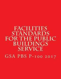 bokomslag GSA PBS P-100 Facilities Standards for the Public Buildings Service: April 2017