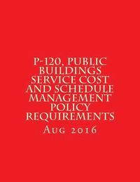 bokomslag P-120, Public Buildings Service Cost and Schedule Management Policy Requirements: August 2016