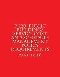 bokomslag P-120, Public Buildings Service Cost and Schedule Management Policy Requirements: August 2016