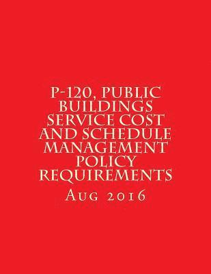 bokomslag P-120, Public Buildings Service Cost and Schedule Management Policy Requirements: August 2016