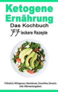 bokomslag Ketogene Ernährung: Das Kochbuch: 77 Leckere Rezepte - Frühstück, Mittagessen, Abendessen, Smoothies, Desserts (Inkl. Nährwertangaben)