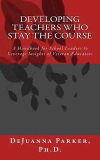 bokomslag Developing Teachers Who Stay the Course: A Handbook for School Leaders to Leverage Insights of Veteran Educators