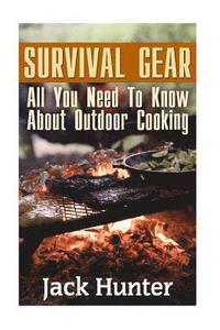 bokomslag Survival Gear: All You Need To Know About Outdoor Cooking: (Prepper's Cookbook, Survival Cookbook)