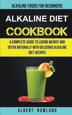 bokomslag Alkaline Diet Cookbook: A Complete Guide to Losing Weight and Detox Naturally with Delicious Alkaline Diet Recipes: Alkaline Foods for Beginne