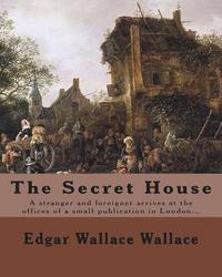 bokomslag The Secret House. By: Edgar Wallace: A stranger and foreigner arrives at the offices of a small publication in London only to be faced by th