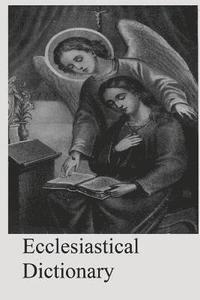 bokomslag Ecclesiastical Dictionary: Containing In Concise Form, Information Upon Ecclesiastical, Biblical, Archaeological, And Historical Subjects