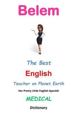 Belem, The Best English Teacher on Planet Earth: Her Pretty Little English-Spanish Medical Dictionary 1