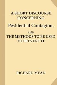 bokomslag A Short Discourse Concerning Pestilential Contagion, and the Methods to Be Used to Prevent It