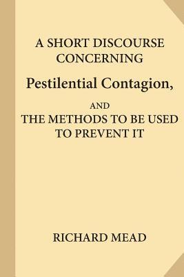 A Short Discourse Concerning Pestilential Contagion, and the Methods to Be Used to Prevent It 1