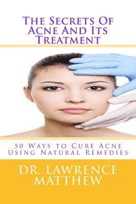 bokomslag The Secrets of Acne and Its Treatment: 50 Ways to Cure Acne Using Natural Remedies