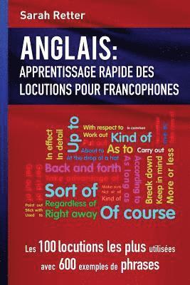 Anglais: Apprentissage Rapide de Locutions pour Francophones: Les 100 locutions les plus utilisées avec 600 exemples de phrases 1