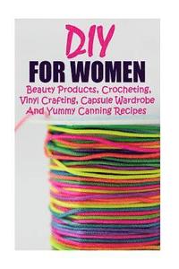 bokomslag DIY For Women: Beauty Products, Crocheting, Vinyl Crafting, Capsule Wardrobe And Yummy Canning Recipes: (Natural Skin Care, Organic S