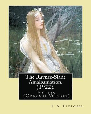 The Rayner-Slade Amalgamation, (1922). By: J. S. Fletcher: Genre: Fiction (Original Version) 1