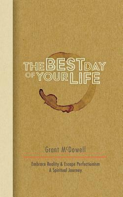 Grant McDowell - The Best Day of Your Life: Embrace Reality, Escape Perfectionism. A Spiritual Journey, Häftad