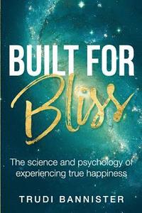 bokomslag Built For Bliss: The science and psychology of experiencing true happiness