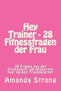 bokomslag Hey Trainer - 28 Fitnessfragen der Frau: 28 Fragen aus der Fitnesswelt- 28 Antworten fuer Deinen Traumkoerper