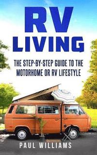 bokomslag RV Living: The Step-By-Step Guide To The Motorhome Or RV Lifestyle.: Great Advices To Get On The Road And Stay On The Road, Inclu